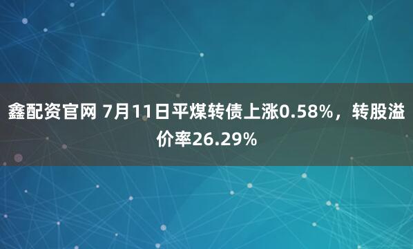 鑫配资官网 7月11日平煤转债上涨0.58%，转股溢价率26.29%