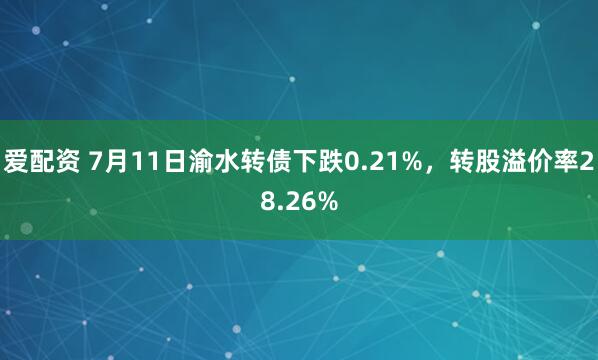 爱配资 7月11日渝水转债下跌0.21%，转股溢价率28.26%