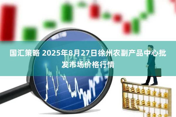 国汇策略 2025年8月27日徐州农副产品中心批发市场价格行情