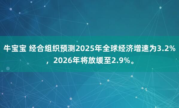 牛宝宝 经合组织预测2025年全球经济增速为3.2%，2026年将放缓至2.9%。