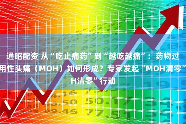 通昭配资 从“吃止痛药”到“越吃越痛”：药物过度使用性头痛（MOH）如何形成？专家发起“MOH清零”行动