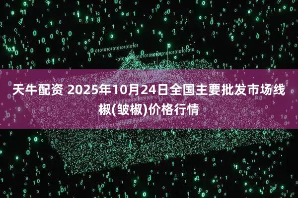 天牛配资 2025年10月24日全国主要批发市场线椒(皱椒)价格行情