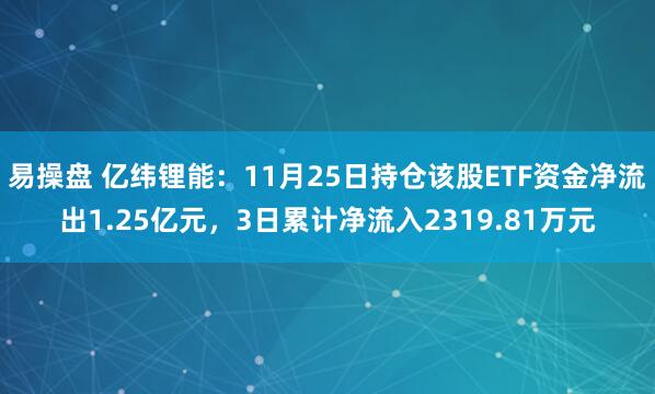 易操盘 亿纬锂能：11月25日持仓该股ETF资金净流出1.25亿元，3日累计净流入2319.81万元
