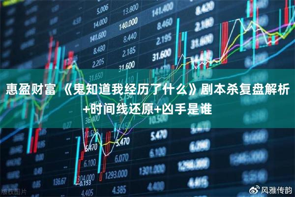 惠盈财富 《鬼知道我经历了什么》剧本杀复盘解析+时间线还原+凶手是谁