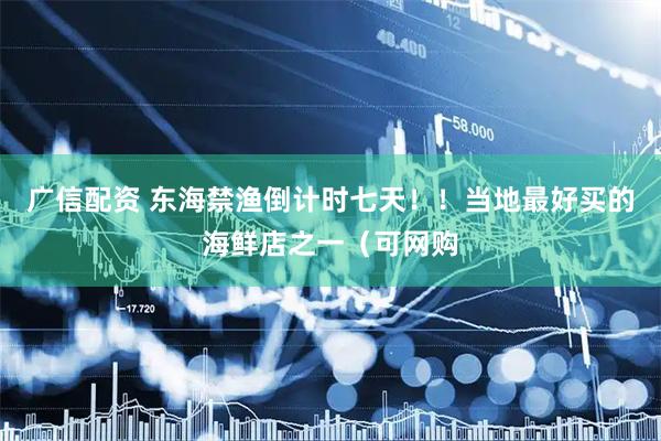 广信配资 东海禁渔倒计时七天！！当地最好买的海鲜店之一（可网购