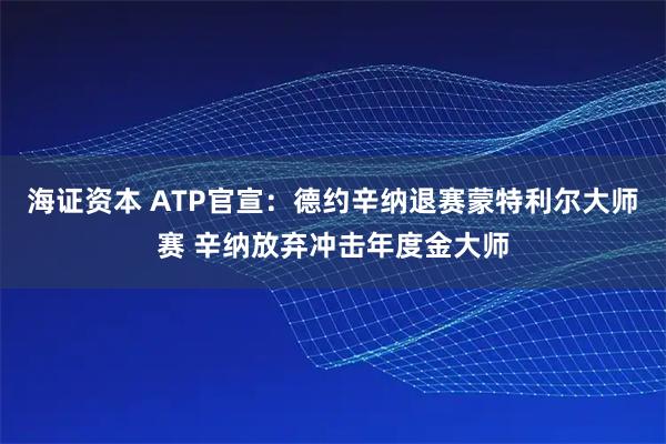 海证资本 ATP官宣：德约辛纳退赛蒙特利尔大师赛 辛纳放弃冲击年度金大师