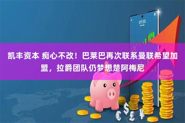 凯丰资本 痴心不改！巴莱巴再次联系曼联希望加盟，拉爵团队仍梦想楚阿梅尼